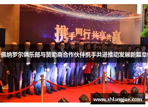 佩纳罗尔俱乐部与赞助商合作伙伴携手共进推动发展新篇章