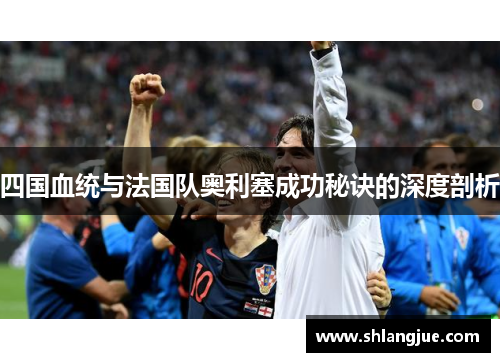 四国血统与法国队奥利塞成功秘诀的深度剖析