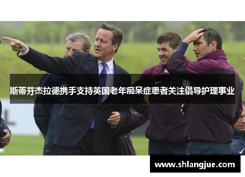 斯蒂芬杰拉德携手支持英国老年痴呆症患者关注倡导护理事业
