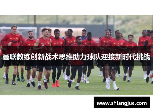 曼联教练创新战术思维助力球队迎接新时代挑战