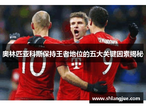 奥林匹亚科斯保持王者地位的五大关键因素揭秘