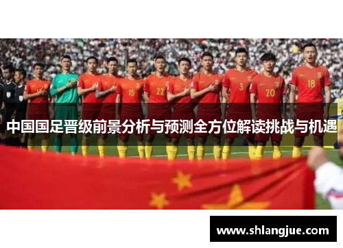 中国国足晋级前景分析与预测全方位解读挑战与机遇