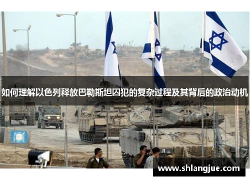 如何理解以色列释放巴勒斯坦囚犯的复杂过程及其背后的政治动机