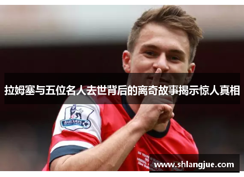 拉姆塞与五位名人去世背后的离奇故事揭示惊人真相