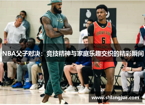NBA父子对决：竞技精神与家庭乐趣交织的精彩瞬间