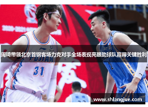 周琦带领北京首钢客场力克对手全场表现亮眼助球队赢得关键胜利