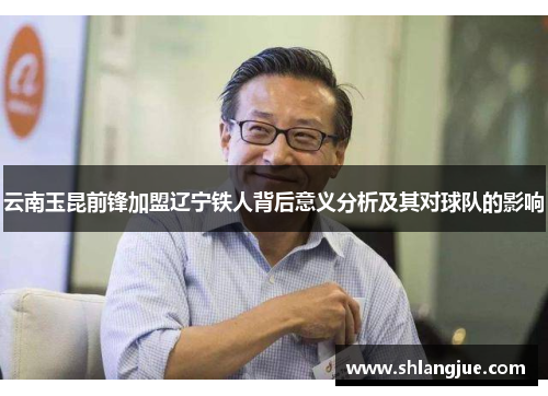云南玉昆前锋加盟辽宁铁人背后意义分析及其对球队的影响