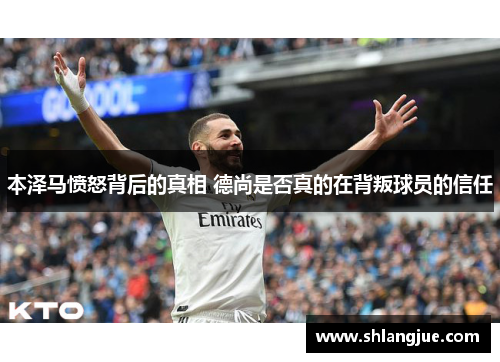 本泽马愤怒背后的真相 德尚是否真的在背叛球员的信任