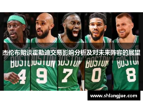 杰伦布朗谈霍勒迪交易影响分析及对未来阵容的展望