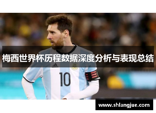 梅西世界杯历程数据深度分析与表现总结