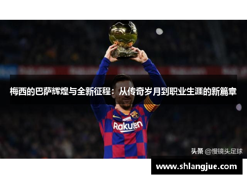 梅西的巴萨辉煌与全新征程：从传奇岁月到职业生涯的新篇章