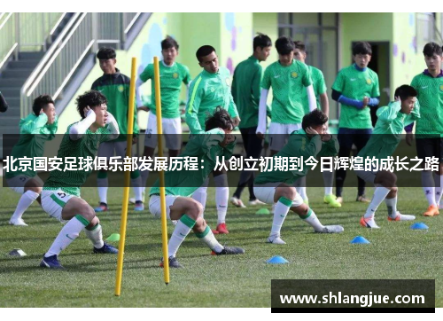 北京国安足球俱乐部发展历程：从创立初期到今日辉煌的成长之路