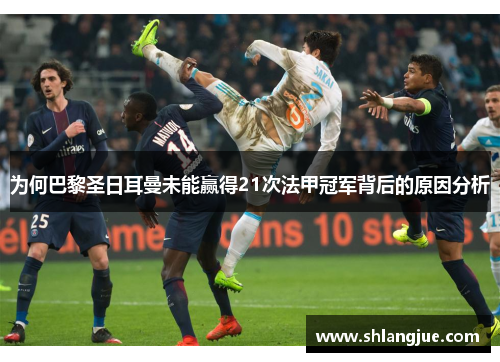 为何巴黎圣日耳曼未能赢得21次法甲冠军背后的原因分析