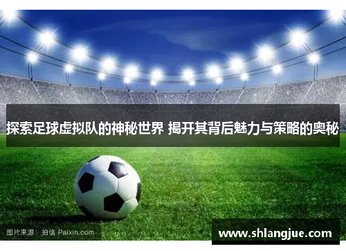 探索足球虚拟队的神秘世界 揭开其背后魅力与策略的奥秘