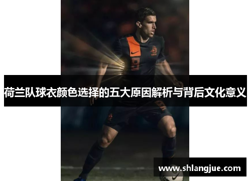 荷兰队球衣颜色选择的五大原因解析与背后文化意义 荷兰队球衣颜色选择的五大原因解析与背后文化意义