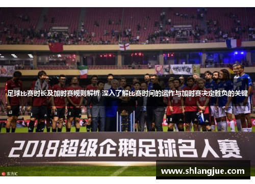 足球比赛时长及加时赛规则解析 深入了解比赛时间的运作与加时赛决定胜负的关键 足球比赛时长及加时赛规则解析 深入了解比赛时间的运作与加时赛决定胜负的关键