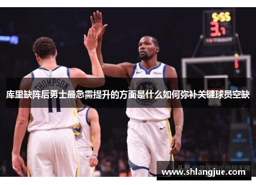 库里缺阵后勇士最急需提升的方面是什么如何弥补关键球员空缺