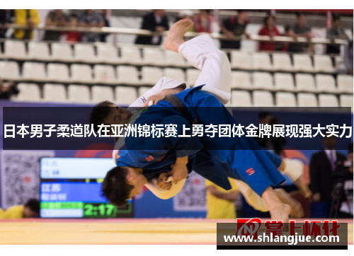 日本男子柔道队在亚洲锦标赛上勇夺团体金牌展现强大实力