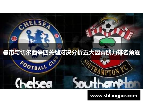 曼市与切尔西争四关键对决分析五大因素助力排名角逐