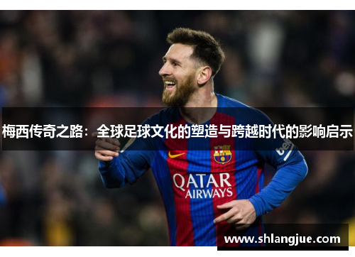 梅西传奇之路：全球足球文化的塑造与跨越时代的影响启示