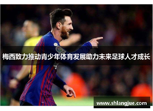 梅西致力推动青少年体育发展助力未来足球人才成长